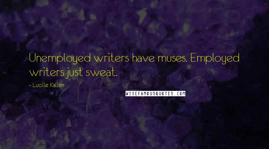 Lucille Kallen Quotes: Unemployed writers have muses. Employed writers just sweat.