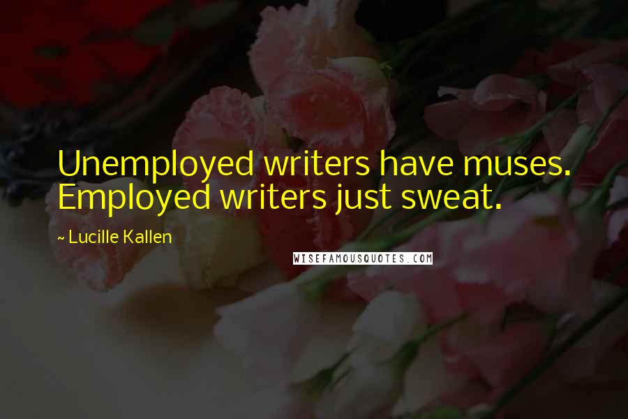 Lucille Kallen Quotes: Unemployed writers have muses. Employed writers just sweat.