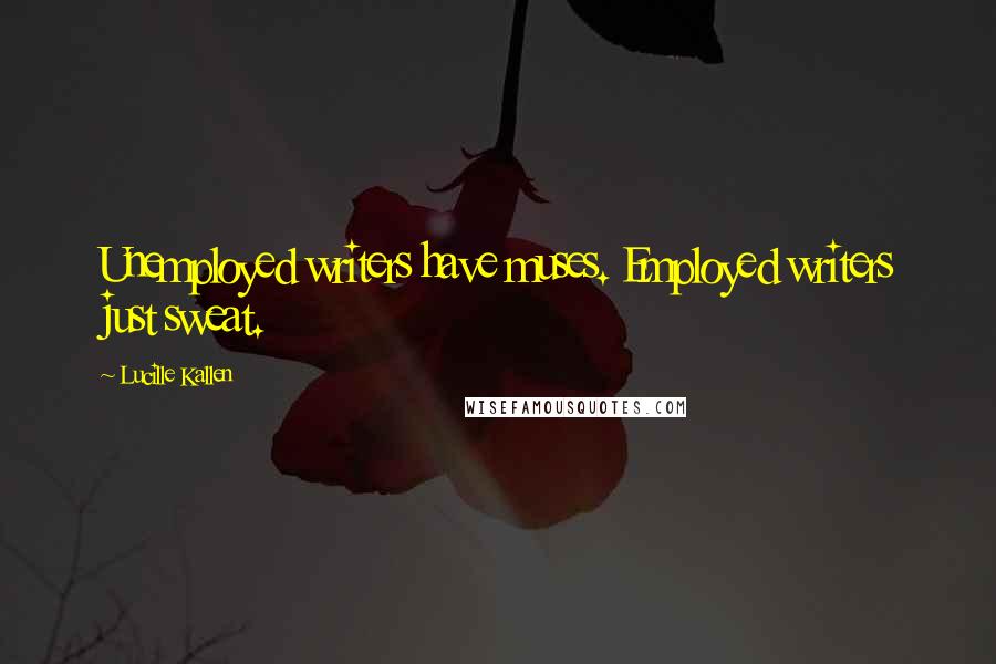 Lucille Kallen Quotes: Unemployed writers have muses. Employed writers just sweat.