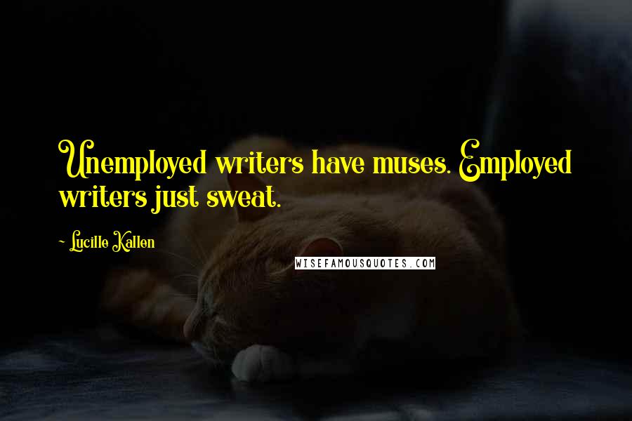 Lucille Kallen Quotes: Unemployed writers have muses. Employed writers just sweat.