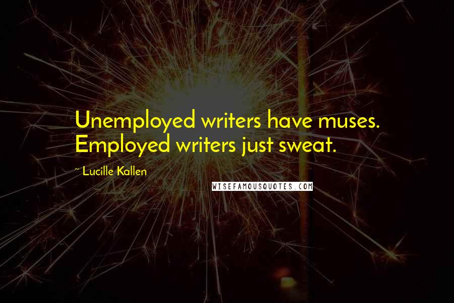 Lucille Kallen Quotes: Unemployed writers have muses. Employed writers just sweat.