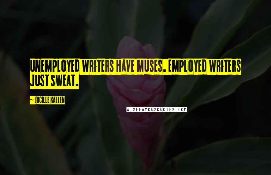 Lucille Kallen Quotes: Unemployed writers have muses. Employed writers just sweat.