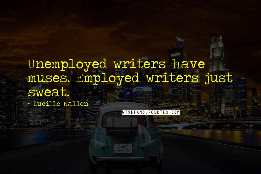 Lucille Kallen Quotes: Unemployed writers have muses. Employed writers just sweat.