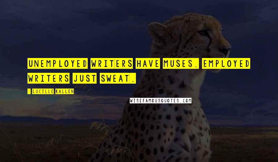 Lucille Kallen Quotes: Unemployed writers have muses. Employed writers just sweat.