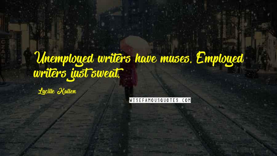 Lucille Kallen Quotes: Unemployed writers have muses. Employed writers just sweat.