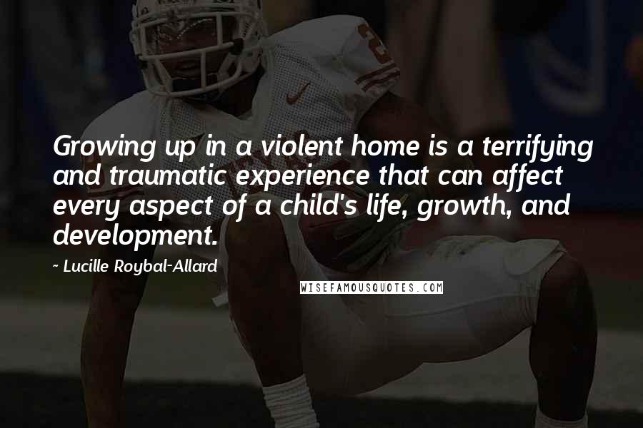 Lucille Roybal-Allard Quotes: Growing up in a violent home is a terrifying and traumatic experience that can affect every aspect of a child's life, growth, and development.