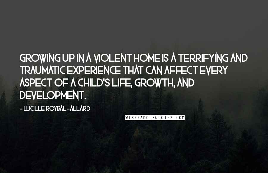 Lucille Roybal-Allard Quotes: Growing up in a violent home is a terrifying and traumatic experience that can affect every aspect of a child's life, growth, and development.