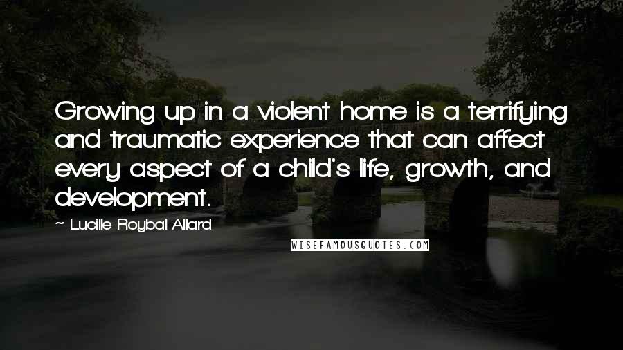 Lucille Roybal-Allard Quotes: Growing up in a violent home is a terrifying and traumatic experience that can affect every aspect of a child's life, growth, and development.