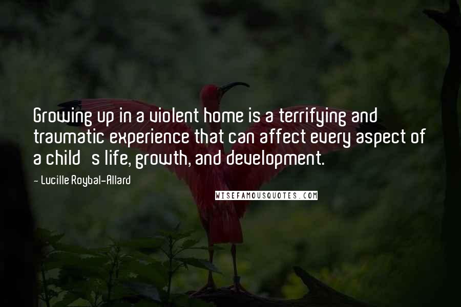 Lucille Roybal-Allard Quotes: Growing up in a violent home is a terrifying and traumatic experience that can affect every aspect of a child's life, growth, and development.