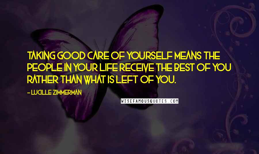 Lucille Zimmerman Quotes: Taking good care of yourself means the people in your life receive the best of you rather than what is left of you.
