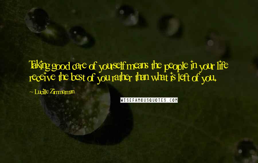 Lucille Zimmerman Quotes: Taking good care of yourself means the people in your life receive the best of you rather than what is left of you.