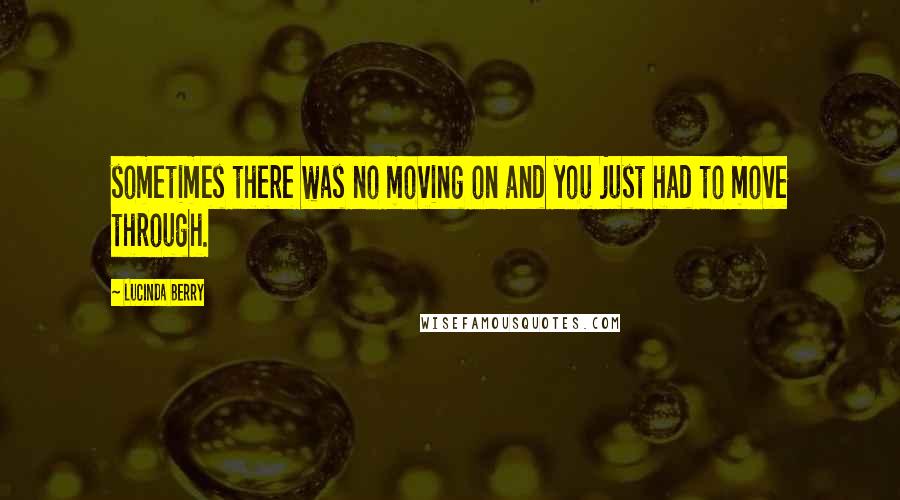 Lucinda Berry Quotes: sometimes there was no moving on and you just had to move through.