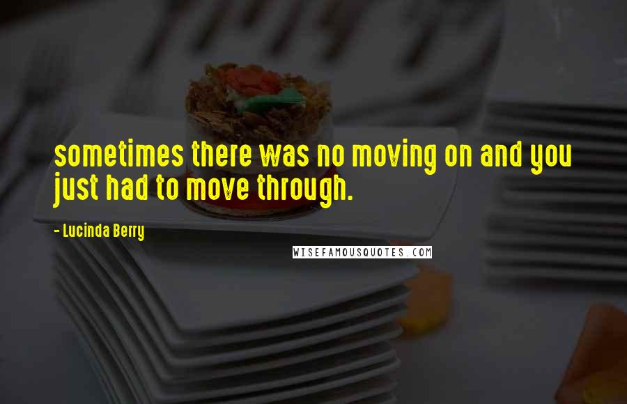 Lucinda Berry Quotes: sometimes there was no moving on and you just had to move through.