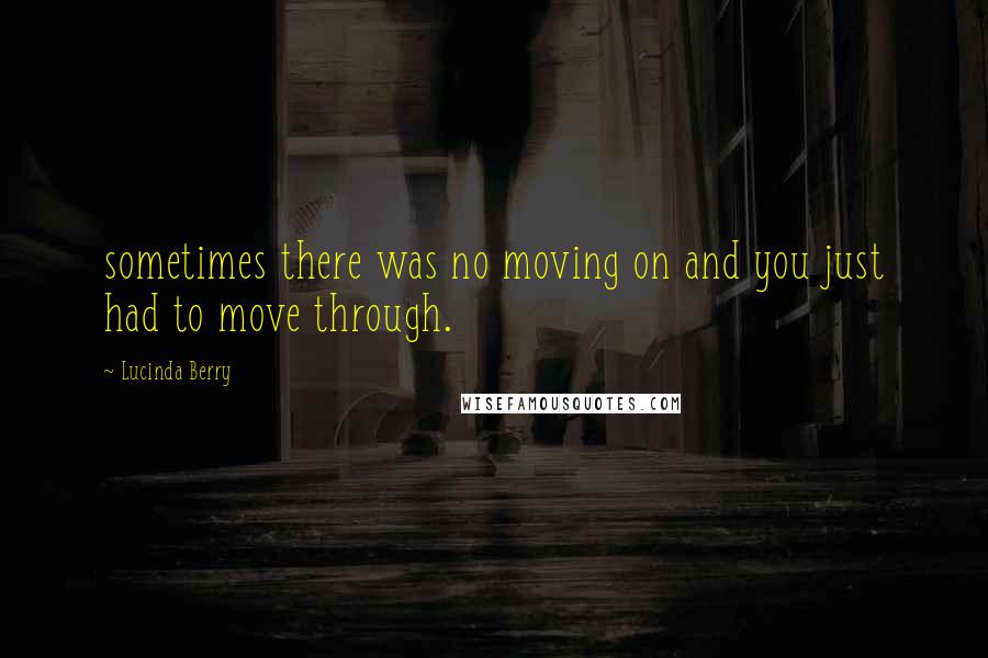 Lucinda Berry Quotes: sometimes there was no moving on and you just had to move through.