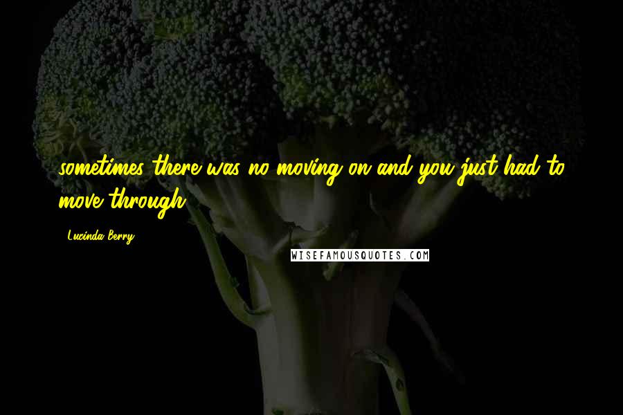 Lucinda Berry Quotes: sometimes there was no moving on and you just had to move through.