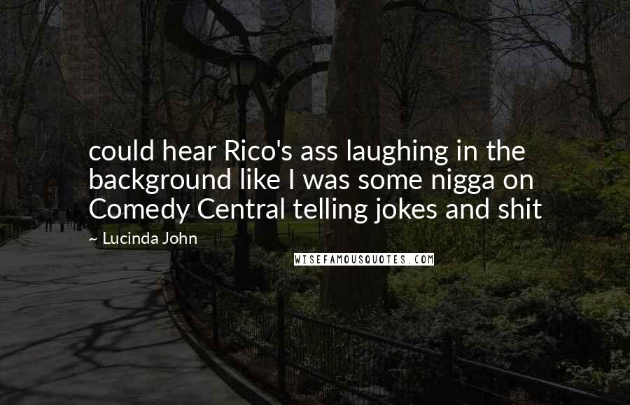 Lucinda John Quotes: could hear Rico's ass laughing in the background like I was some nigga on Comedy Central telling jokes and shit