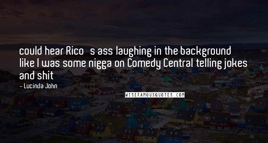 Lucinda John Quotes: could hear Rico's ass laughing in the background like I was some nigga on Comedy Central telling jokes and shit