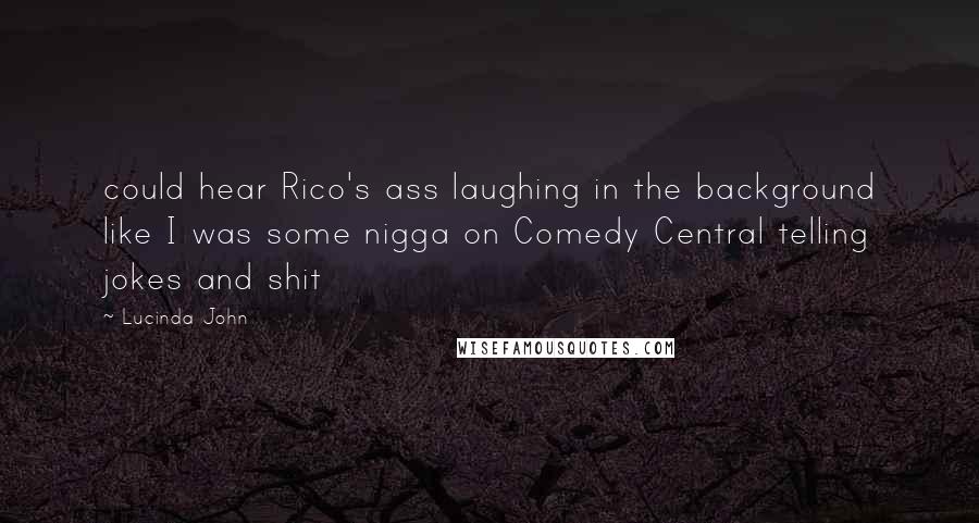 Lucinda John Quotes: could hear Rico's ass laughing in the background like I was some nigga on Comedy Central telling jokes and shit