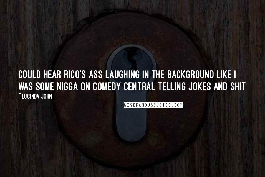 Lucinda John Quotes: could hear Rico's ass laughing in the background like I was some nigga on Comedy Central telling jokes and shit