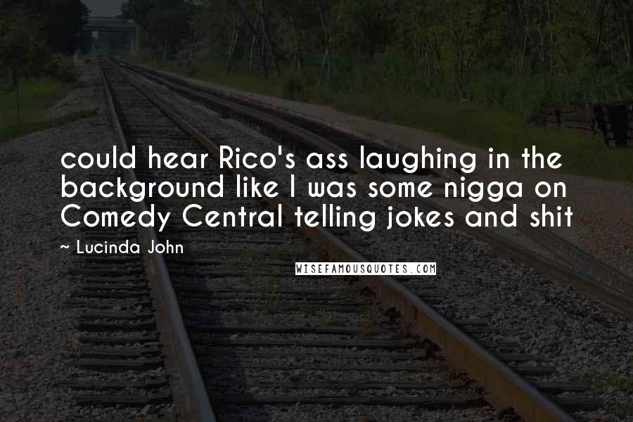 Lucinda John Quotes: could hear Rico's ass laughing in the background like I was some nigga on Comedy Central telling jokes and shit