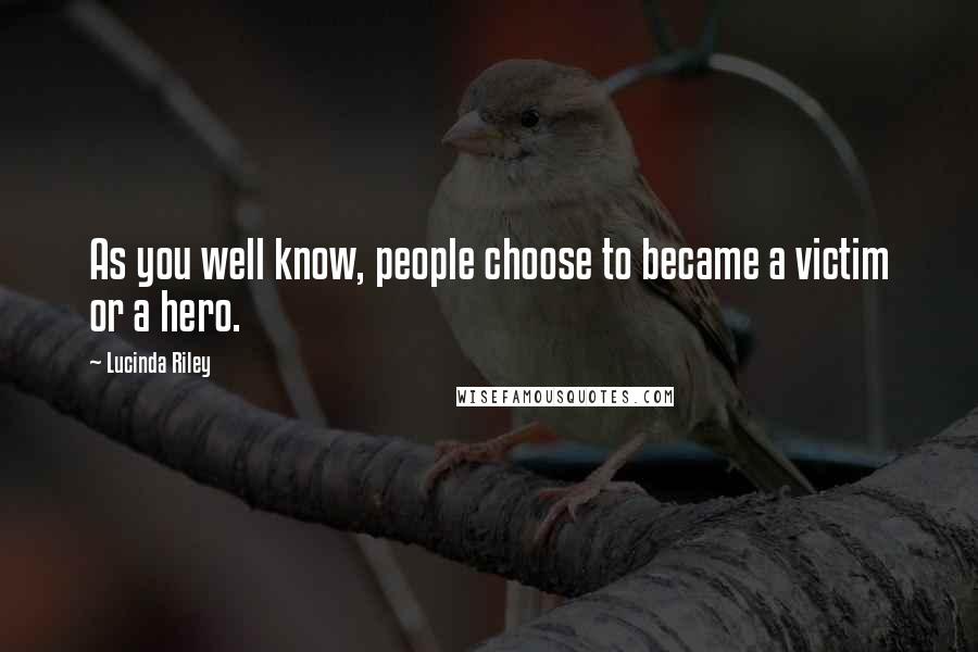 Lucinda Riley Quotes: As you well know, people choose to became a victim or a hero.