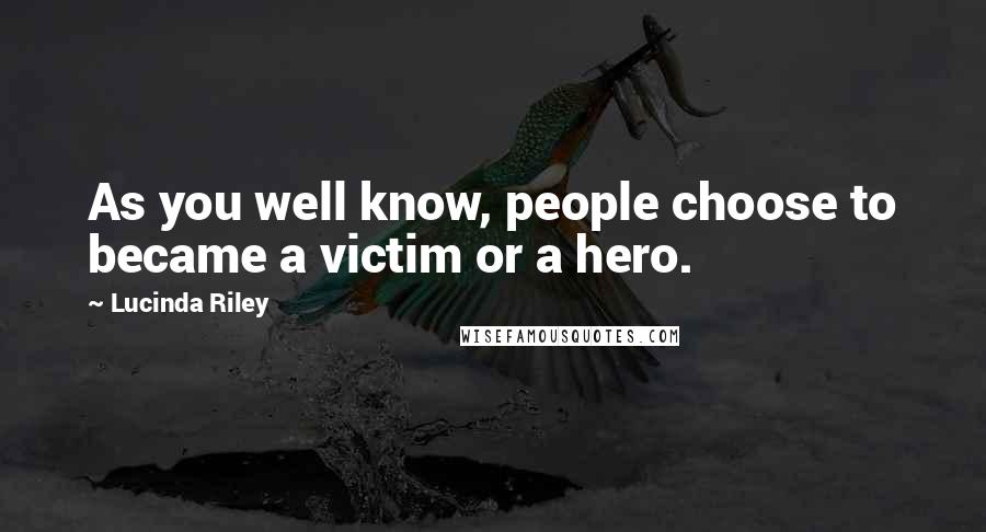 Lucinda Riley Quotes: As you well know, people choose to became a victim or a hero.