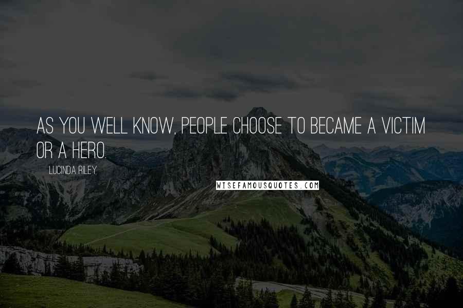 Lucinda Riley Quotes: As you well know, people choose to became a victim or a hero.