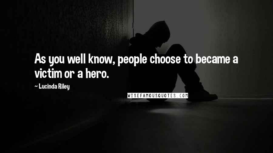 Lucinda Riley Quotes: As you well know, people choose to became a victim or a hero.