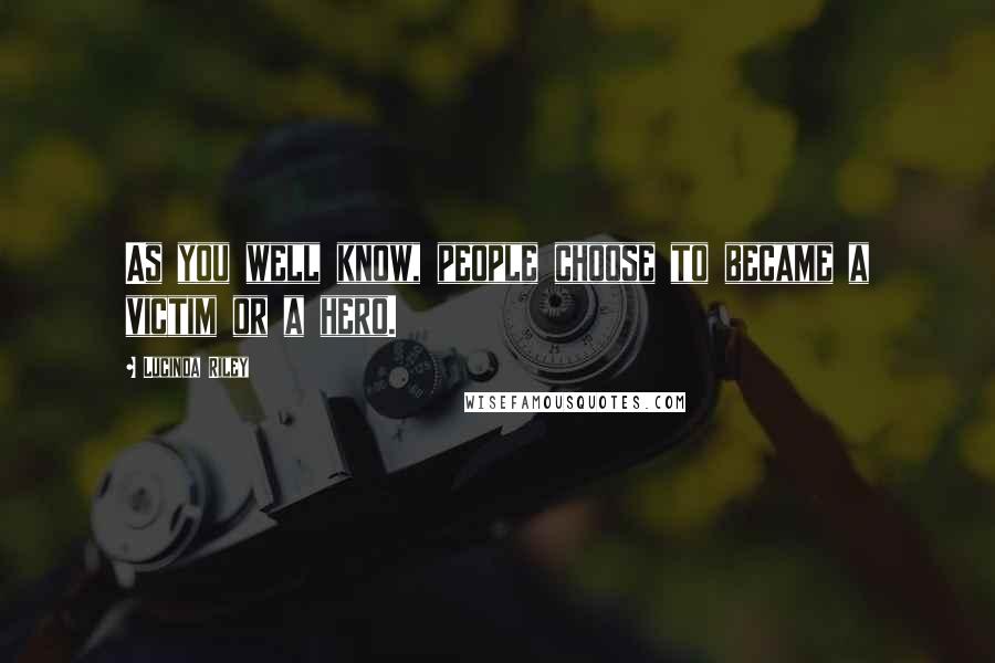 Lucinda Riley Quotes: As you well know, people choose to became a victim or a hero.
