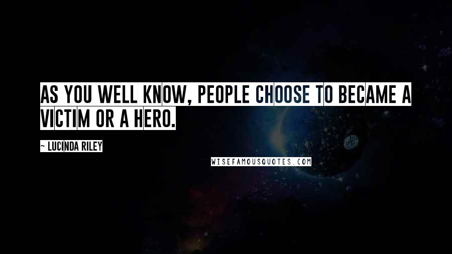 Lucinda Riley Quotes: As you well know, people choose to became a victim or a hero.