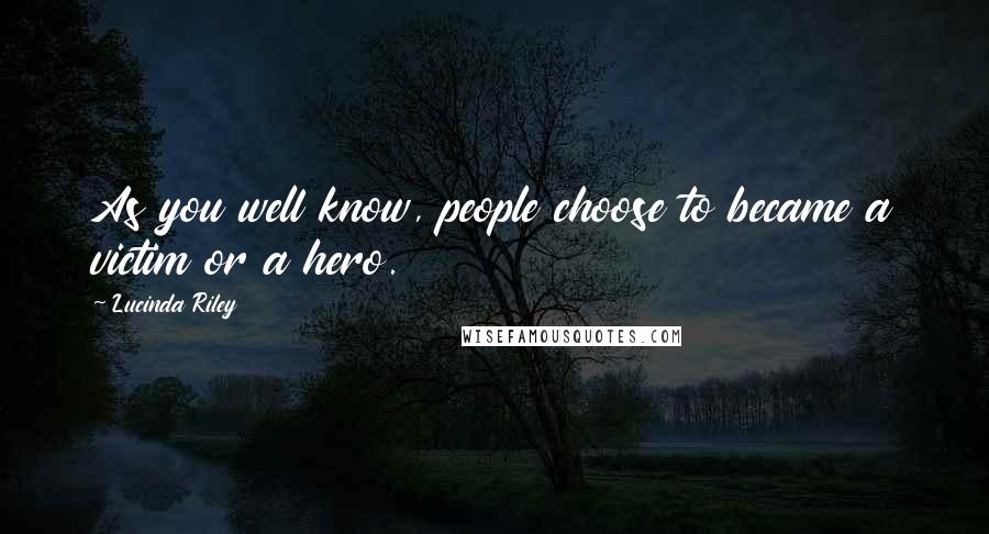 Lucinda Riley Quotes: As you well know, people choose to became a victim or a hero.