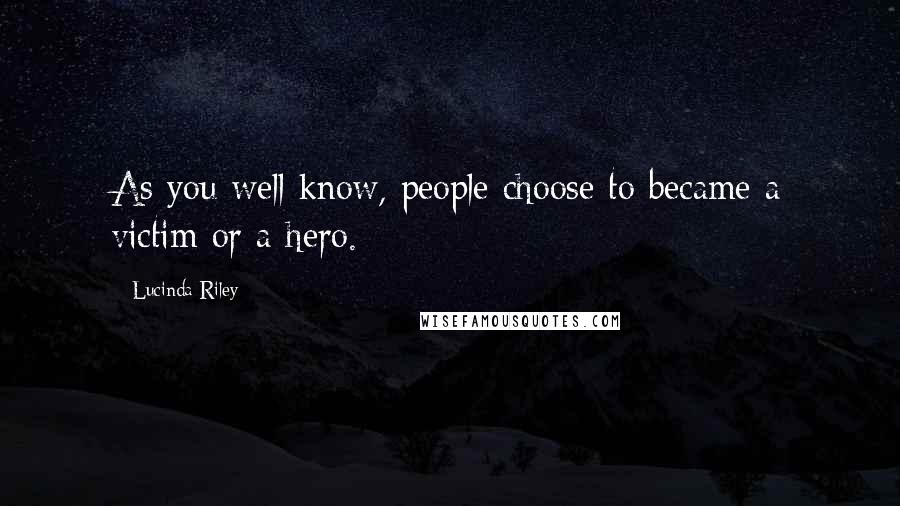 Lucinda Riley Quotes: As you well know, people choose to became a victim or a hero.