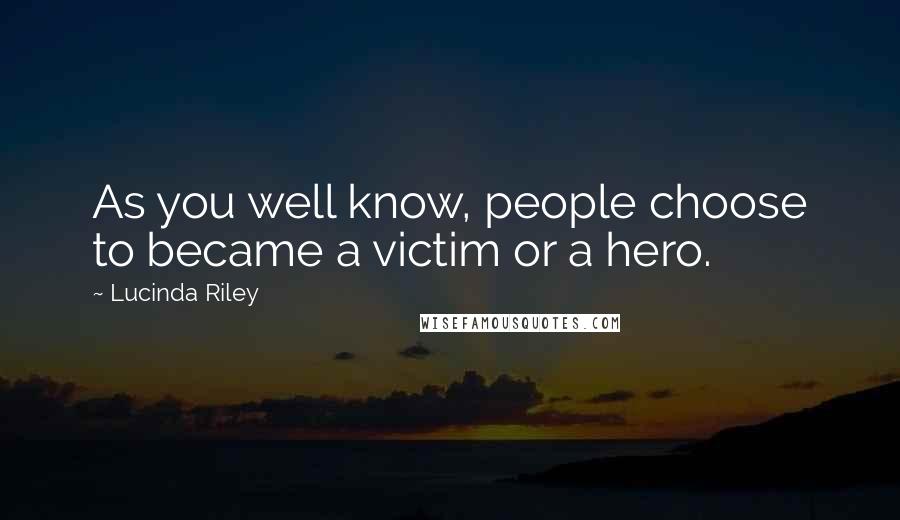 Lucinda Riley Quotes: As you well know, people choose to became a victim or a hero.