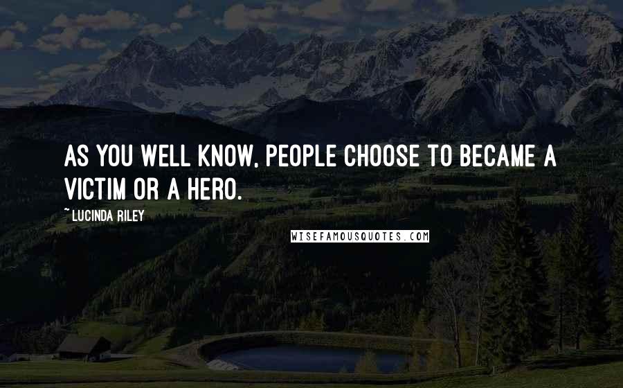 Lucinda Riley Quotes: As you well know, people choose to became a victim or a hero.