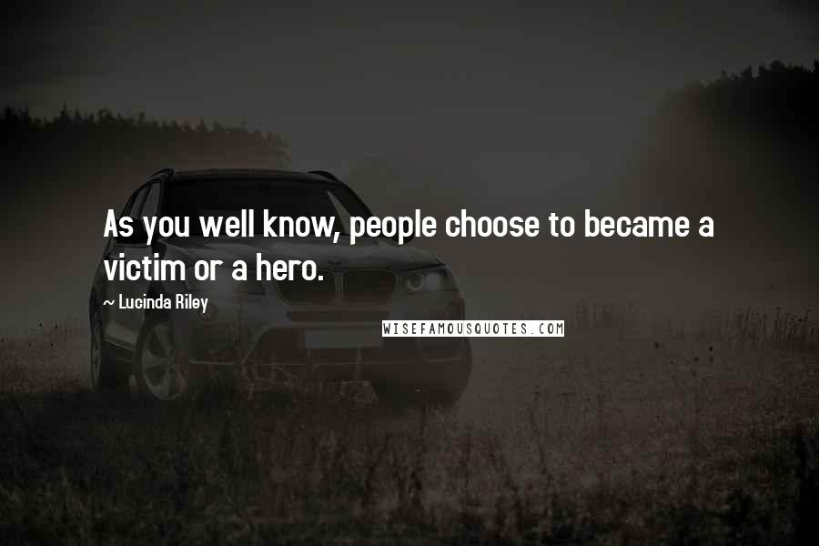 Lucinda Riley Quotes: As you well know, people choose to became a victim or a hero.