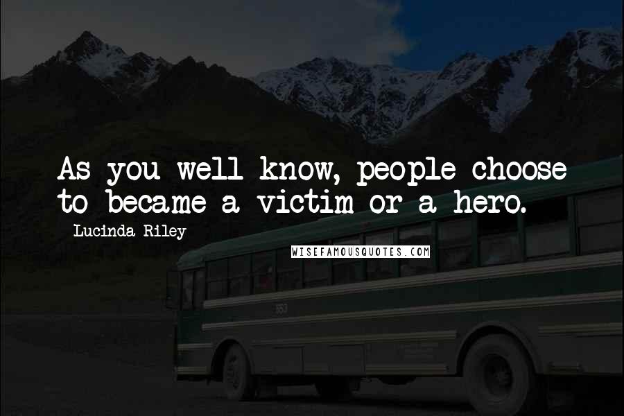 Lucinda Riley Quotes: As you well know, people choose to became a victim or a hero.