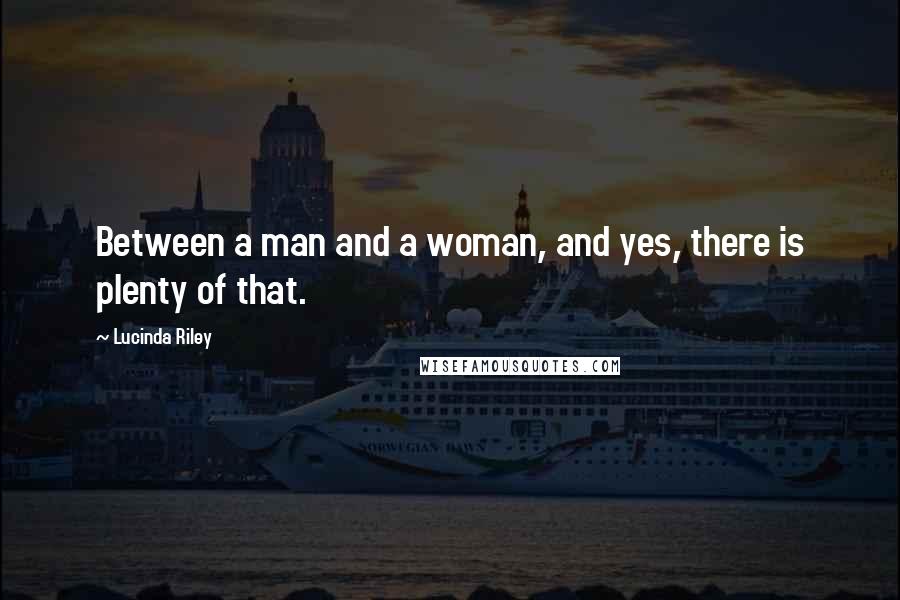 Lucinda Riley Quotes: Between a man and a woman, and yes, there is plenty of that.