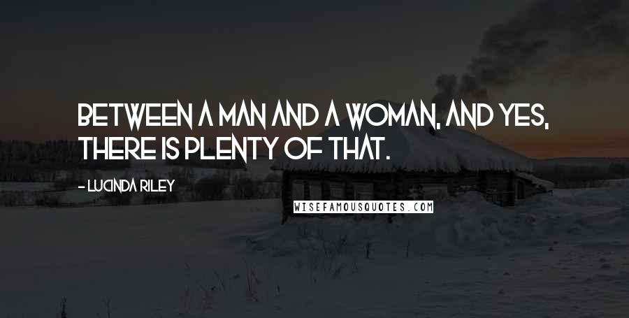 Lucinda Riley Quotes: Between a man and a woman, and yes, there is plenty of that.