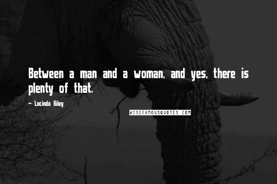 Lucinda Riley Quotes: Between a man and a woman, and yes, there is plenty of that.