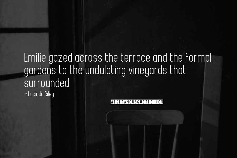 Lucinda Riley Quotes: Emilie gazed across the terrace and the formal gardens to the undulating vineyards that surrounded