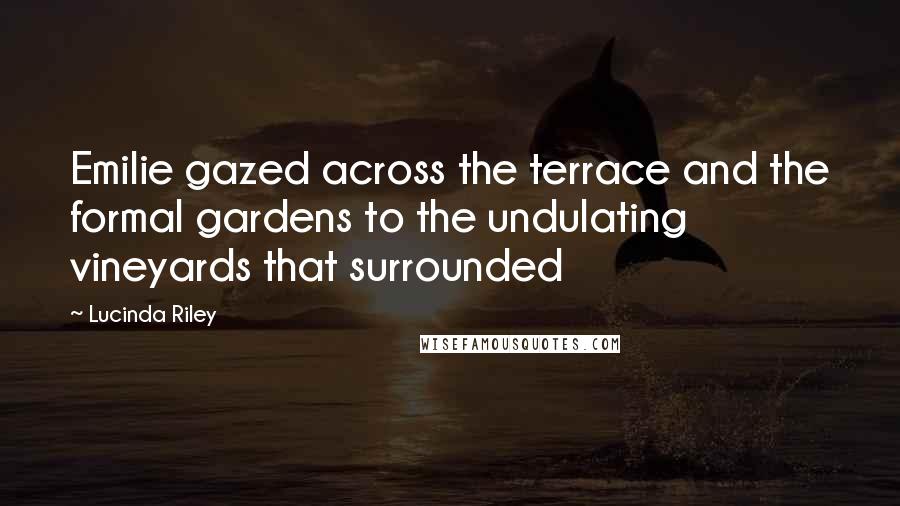Lucinda Riley Quotes: Emilie gazed across the terrace and the formal gardens to the undulating vineyards that surrounded