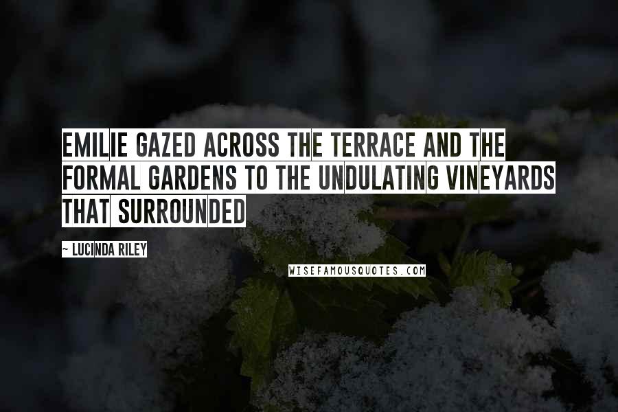 Lucinda Riley Quotes: Emilie gazed across the terrace and the formal gardens to the undulating vineyards that surrounded
