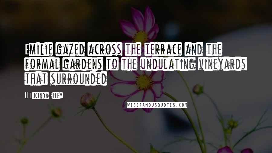 Lucinda Riley Quotes: Emilie gazed across the terrace and the formal gardens to the undulating vineyards that surrounded