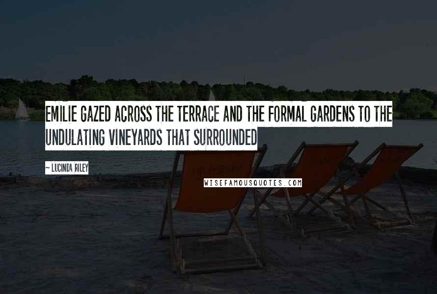 Lucinda Riley Quotes: Emilie gazed across the terrace and the formal gardens to the undulating vineyards that surrounded
