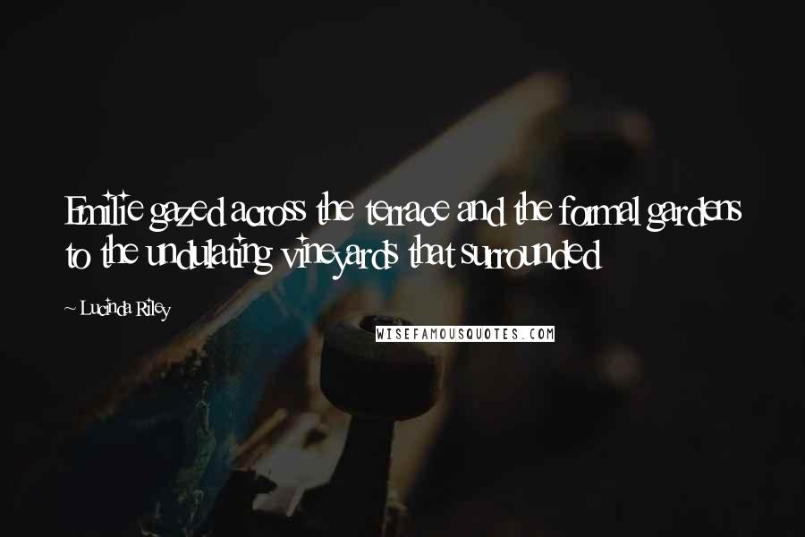 Lucinda Riley Quotes: Emilie gazed across the terrace and the formal gardens to the undulating vineyards that surrounded