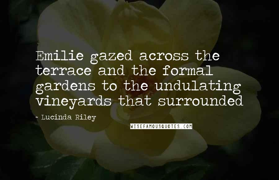 Lucinda Riley Quotes: Emilie gazed across the terrace and the formal gardens to the undulating vineyards that surrounded