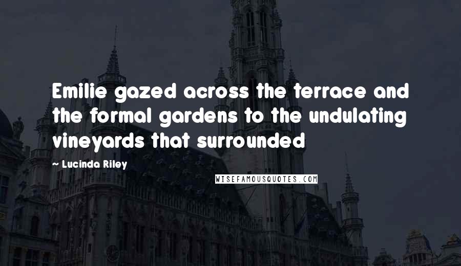 Lucinda Riley Quotes: Emilie gazed across the terrace and the formal gardens to the undulating vineyards that surrounded