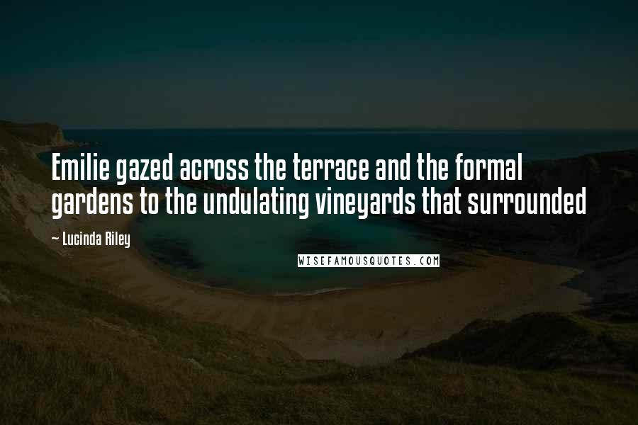 Lucinda Riley Quotes: Emilie gazed across the terrace and the formal gardens to the undulating vineyards that surrounded