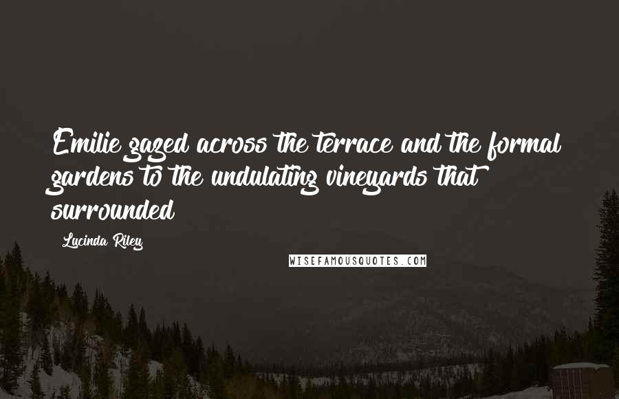 Lucinda Riley Quotes: Emilie gazed across the terrace and the formal gardens to the undulating vineyards that surrounded