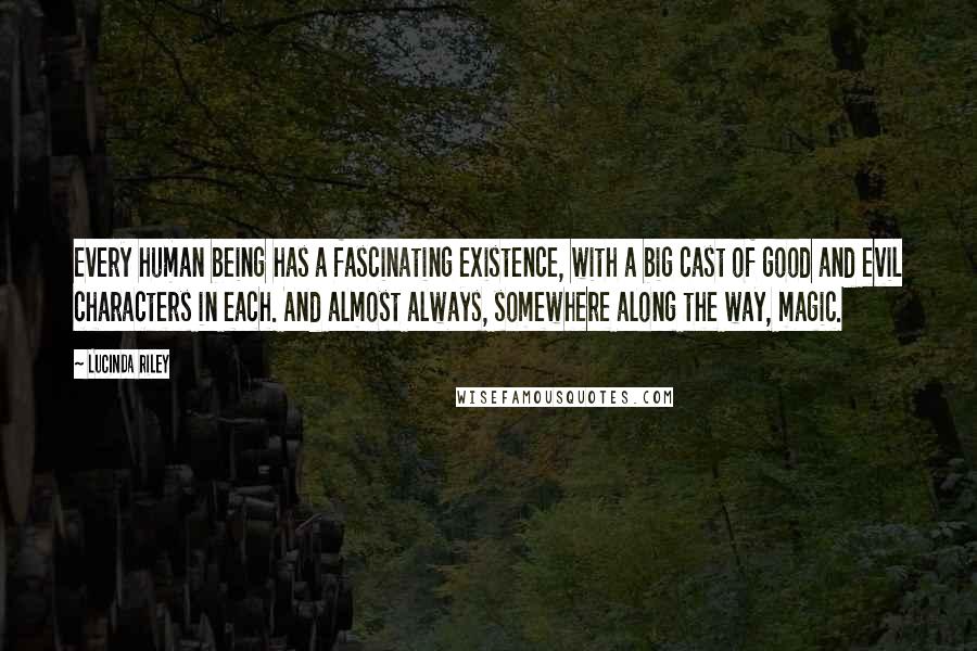 Lucinda Riley Quotes: Every human being has a fascinating existence, with a big cast of good and evil characters in each. And almost always, somewhere along the way, magic.